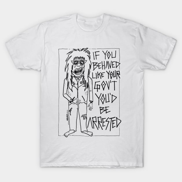 If You Behaved Like The Gov't You'd Be Arrested T-Shirt by Raksha